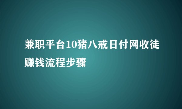 兼职平台10猪八戒日付网收徒赚钱流程步骤