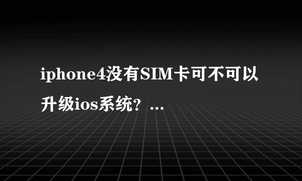 iphone4没有SIM卡可不可以升级ios系统？怎么升级？