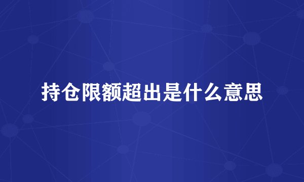 持仓限额超出是什么意思