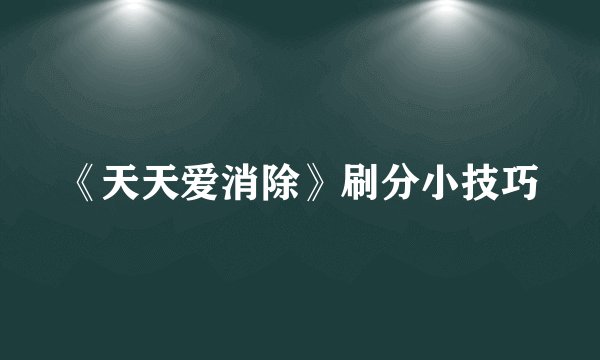 《天天爱消除》刷分小技巧