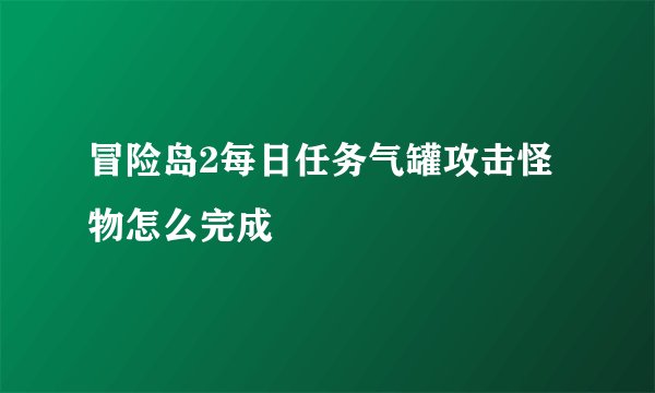冒险岛2每日任务气罐攻击怪物怎么完成