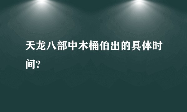 天龙八部中木桶伯出的具体时间?