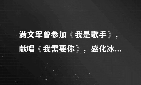 满文军曾参加《我是歌手》，献唱《我需要你》，感化冰冷的内心