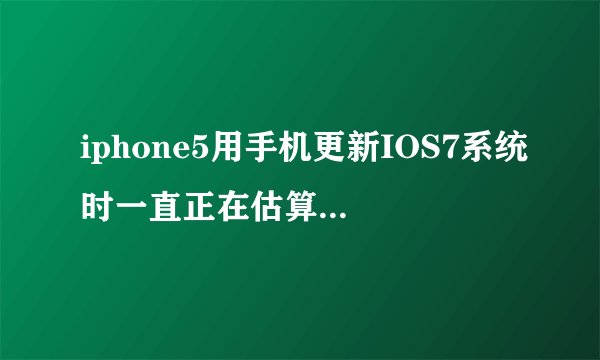 iphone5用手机更新IOS7系统时一直正在估算剩余时间,应该怎么处理?