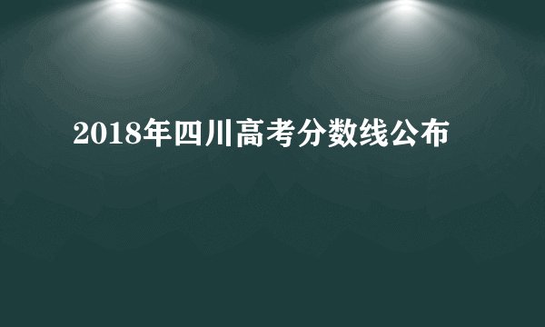2018年四川高考分数线公布