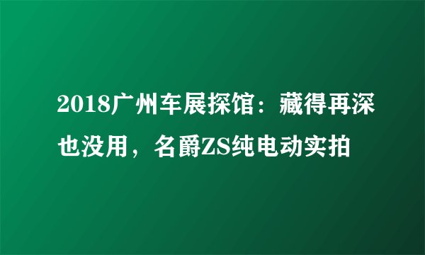 2018广州车展探馆：藏得再深也没用，名爵ZS纯电动实拍