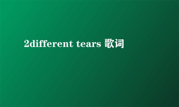 2different tears 歌词