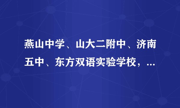 燕山中学、山大二附中、济南五中、东方双语实验学校，甸柳一中、济南八中，泉城中学排名情况？
