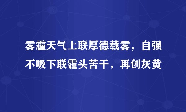 雾霾天气上联厚德载雾，自强不吸下联霾头苦干，再创灰黄