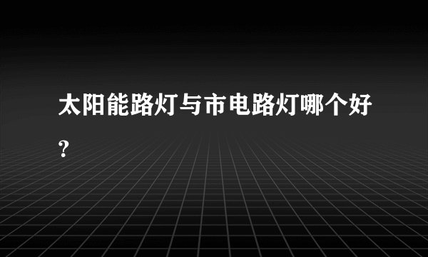 太阳能路灯与市电路灯哪个好？