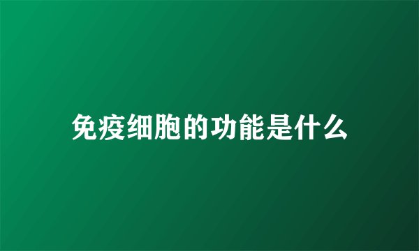 免疫细胞的功能是什么