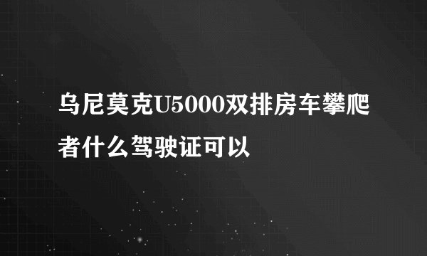 乌尼莫克U5000双排房车攀爬者什么驾驶证可以