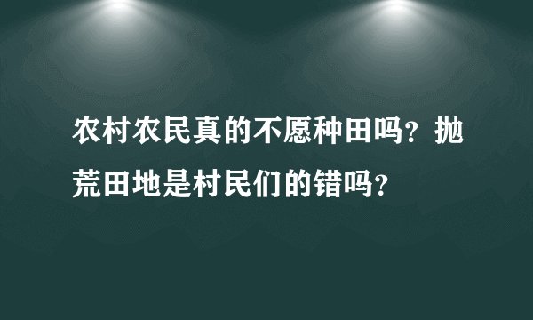 农村农民真的不愿种田吗？抛荒田地是村民们的错吗？