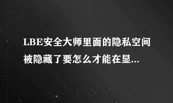 LBE安全大师里面的隐私空间被隐藏了要怎么才能在显示出来啊,我的手机是android系统。