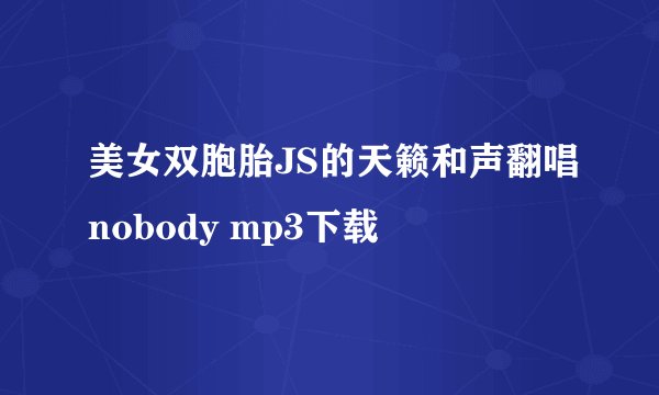 美女双胞胎JS的天籁和声翻唱nobody mp3下载