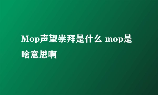 Mop声望崇拜是什么 mop是啥意思啊