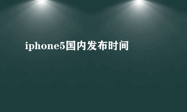 iphone5国内发布时间