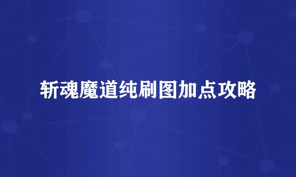 斩魂魔道纯刷图加点攻略