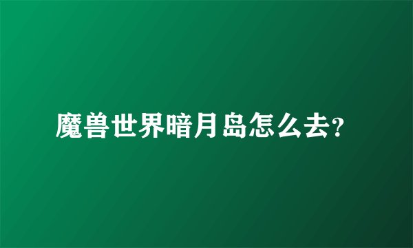魔兽世界暗月岛怎么去？