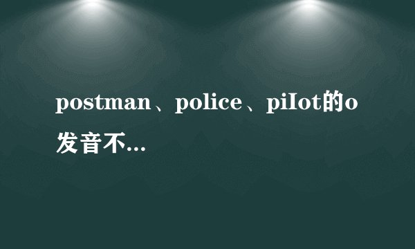 postman、police、piIot的o发音不同的是哪个？