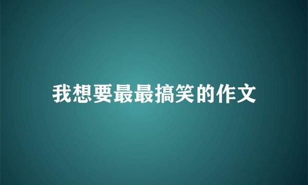 我想要最最搞笑的作文