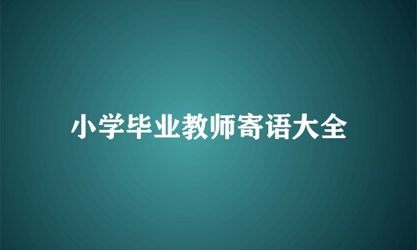 小学毕业教师寄语大全