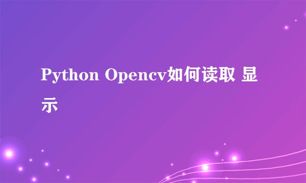 Python Opencv如何读取 显示