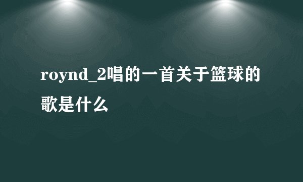 roynd_2唱的一首关于篮球的歌是什么