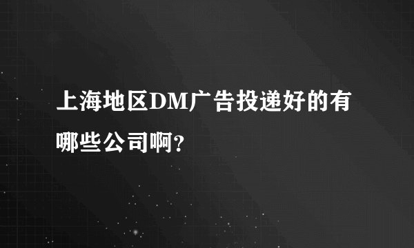 上海地区DM广告投递好的有哪些公司啊？