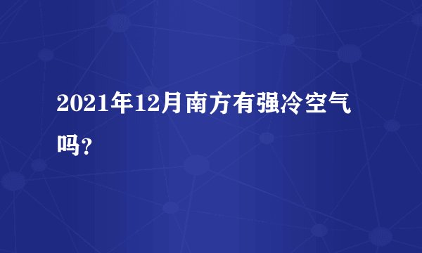 2021年12月南方有强冷空气吗？