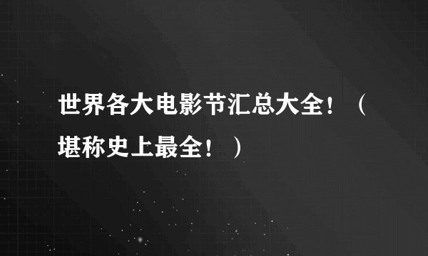 世界各大电影节汇总大全！（堪称史上最全！）