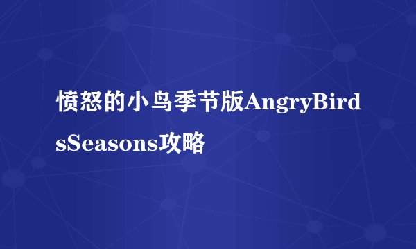 愤怒的小鸟季节版AngryBirdsSeasons攻略