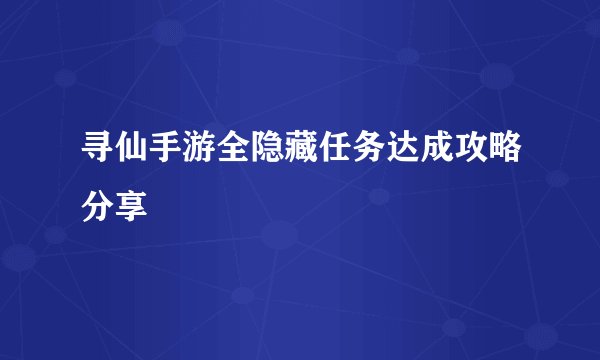 寻仙手游全隐藏任务达成攻略分享
