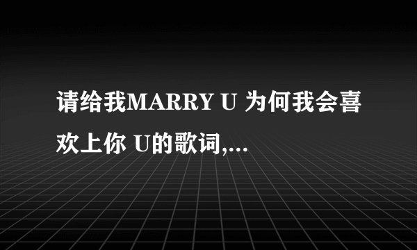 请给我MARRY U 为何我会喜欢上你 U的歌词,只要音译,不要韩文