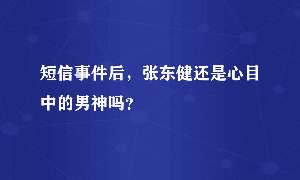 短信事件后，张东健还是心目中的男神吗？