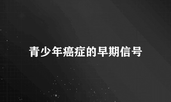青少年癌症的早期信号
