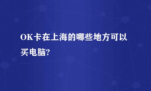 OK卡在上海的哪些地方可以买电脑?