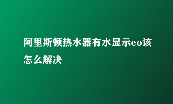 阿里斯顿热水器有水显示eo该怎么解决