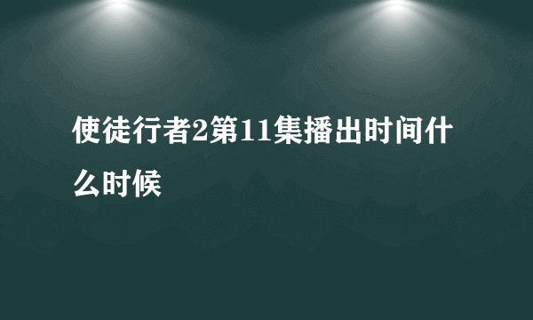 使徒行者2第11集播出时间什么时候