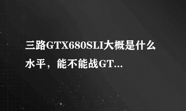 三路GTX680SLI大概是什么水平，能不能战GTX980？