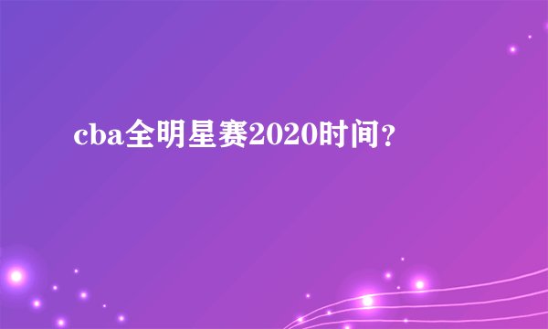 cba全明星赛2020时间？