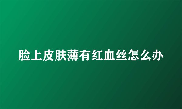 脸上皮肤薄有红血丝怎么办