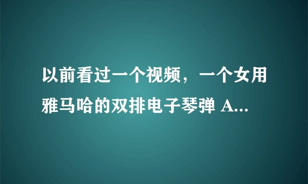 以前看过一个视频，一个女用雅马哈的双排电子琴弹 AIR 不知这人现身没？