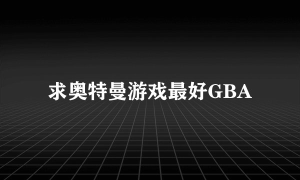求奥特曼游戏最好GBA