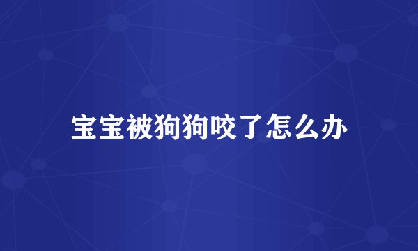 宝宝被狗狗咬了怎么办