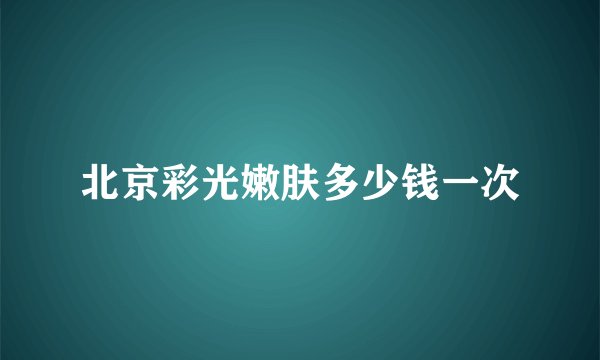 北京彩光嫩肤多少钱一次