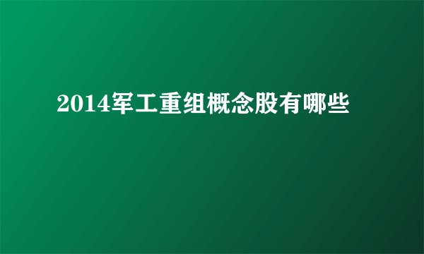 2014军工重组概念股有哪些