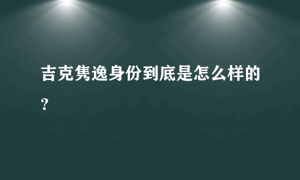 吉克隽逸身份到底是怎么样的？