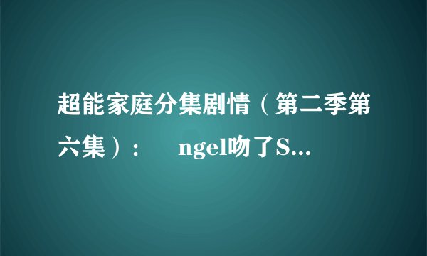 超能家庭分集剧情（第二季第六集）：Ángel吻了Sandra
