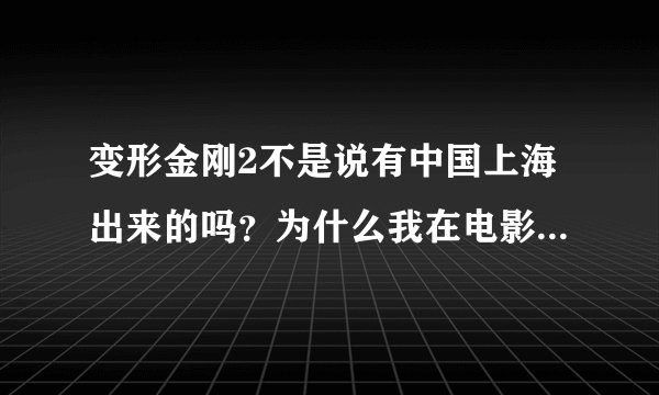 变形金刚2不是说有中国上海出来的吗？为什么我在电影院从头到尾都没有看到过